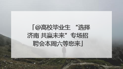 ＠高校毕业生 “选择济南 共赢未来”专场招聘会本周六等您来