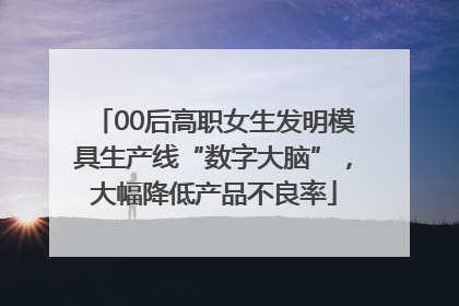 00后高职女生发明模具生产线“数字大脑”，大幅降低产品不良率