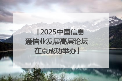 2025中国信息通信业发展高层论坛在京成功举办