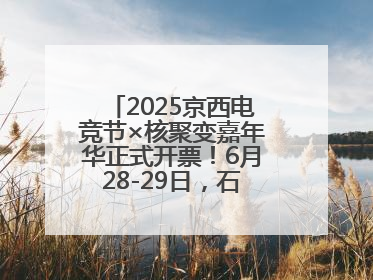 2025京西电竞节×核聚变嘉年华正式开票！6月28-29日，石景山首钢园见