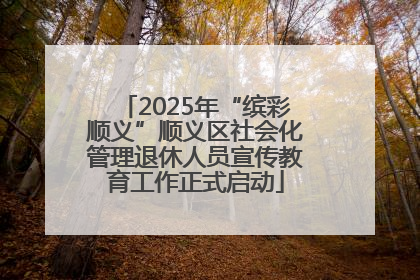 2025年“缤彩顺义”顺义区社会化管理退休人员宣传教育工作正式启动