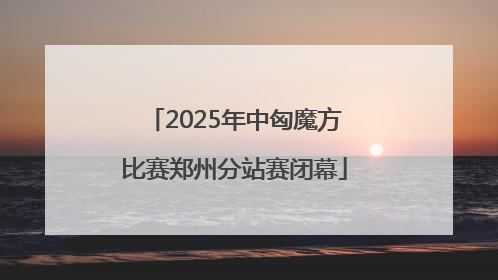 2025年中匈魔方比赛郑州分站赛闭幕