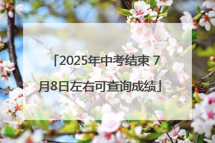 2025年中考结束 7月8日左右可查询成绩