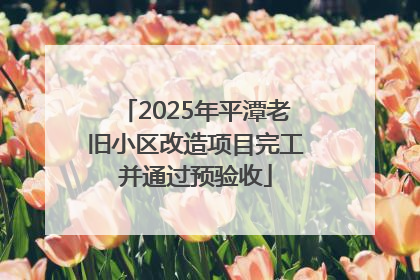 2025年平潭老旧小区改造项目完工并通过预验收