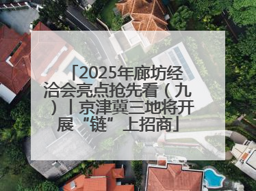 2025年廊坊经洽会亮点抢先看（九）丨京津冀三地将开展“链”上招商