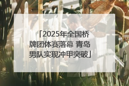 2025年全国桥牌团体赛落幕 青岛男队实现冲甲突破