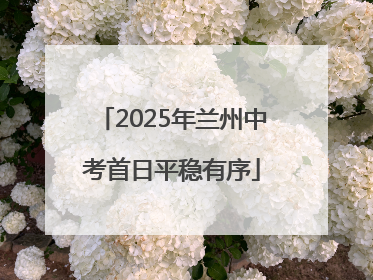 2025年兰州中考首日平稳有序