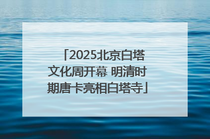 2025北京白塔文化周开幕 明清时期唐卡亮相白塔寺