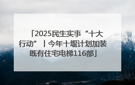 2025民生实事“十大行动”丨今年十堰计划加装既有住宅电梯116部