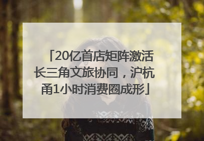 20亿首店矩阵激活长三角文旅协同，沪杭甬1小时消费圈成形