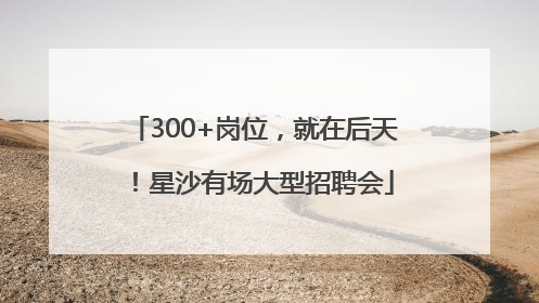 300+岗位，就在后天！星沙有场大型招聘会