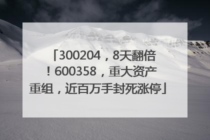 300204，8天翻倍！600358，重大资产重组，近百万手封死涨停