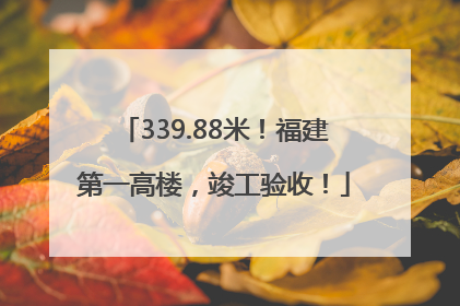 339.88米！福建第一高楼，竣工验收！