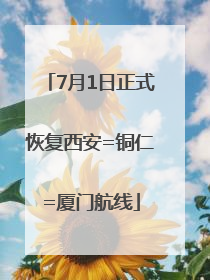 7月1日正式恢复西安=铜仁=厦门航线
