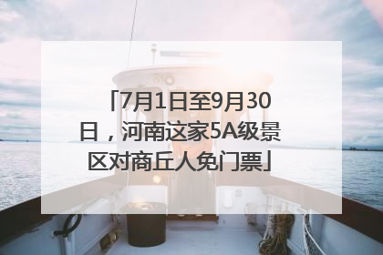 7月1日至9月30日，河南这家5A级景区对商丘人免门票