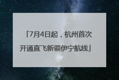 7月4日起，杭州首次开通直飞新疆伊宁航线