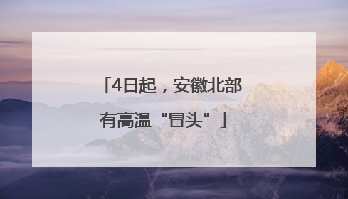 4日起，安徽北部有高温“冒头”