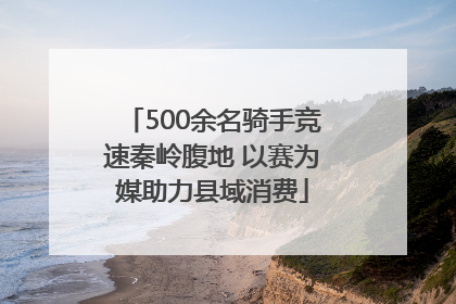500余名骑手竞速秦岭腹地 以赛为媒助力县域消费