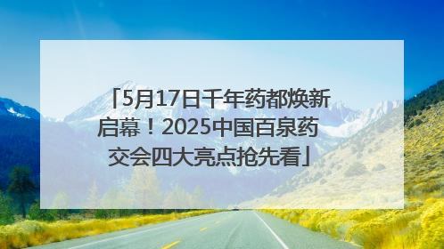 5月17日千年药都焕新启幕！2025中国百泉药交会四大亮点抢先看