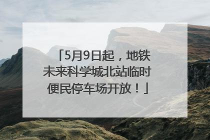 5月9日起，地铁未来科学城北站临时便民停车场开放！