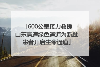 600公里接力救援 山东高速绿色通道为断趾患者开启生命通道