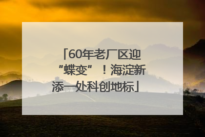 60年老厂区迎“蝶变”！海淀新添一处科创地标
