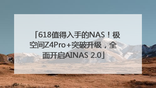 618值得入手的NAS！极空间Z4Pro+突破升级，全面开启AINAS 2.0