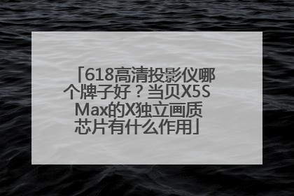 618高清投影仪哪个牌子好？当贝X5S Max的X独立画质芯片有什么作用