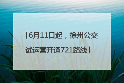 6月11日起，徐州公交试运营开通721路线