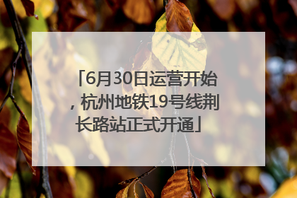 6月30日运营开始，杭州地铁19号线荆长路站正式开通