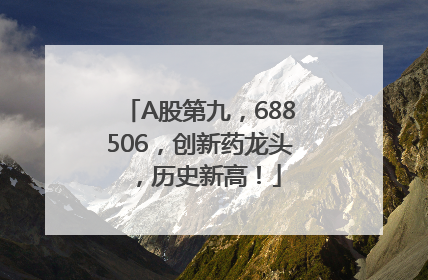 A股第九，688506，创新药龙头，历史新高！