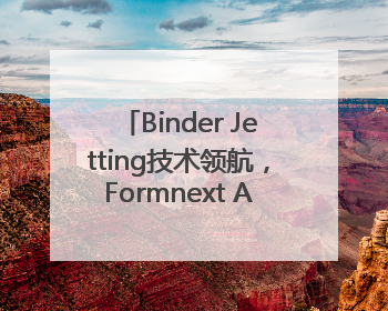 Binder Jetting技术领航，Formnext Asia深圳增材展解锁产业新动能
