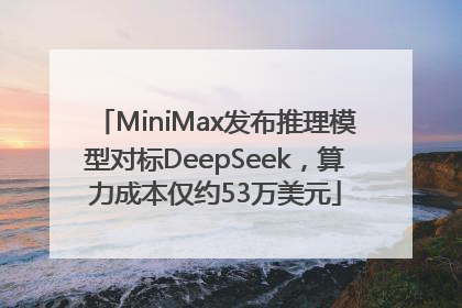 MiniMax发布推理模型对标DeepSeek，算力成本仅约53万美元