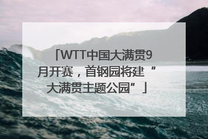 WTT中国大满贯9月开赛，首钢园将建“大满贯主题公园”