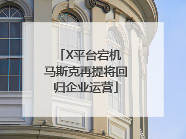 X平台宕机 马斯克再提将回归企业运营