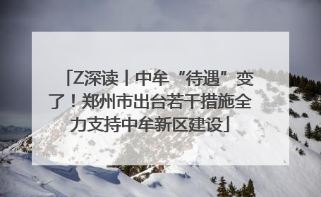 Z深读丨中牟“待遇”变了！郑州市出台若干措施全力支持中牟新区建设
