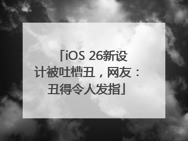 iOS 26新设计被吐槽丑，网友：丑得令人发指