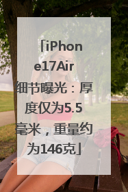 iPhone17Air细节曝光：厚度仅为5.5毫米，重量约为146克
